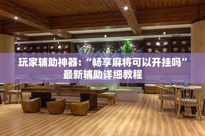 玩家辅助神器:“畅享麻将可以开挂吗	”最新辅助详细教程